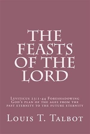 Seller image for Feasts of the Lord : Leviticus 23:1-44 Foreshadowing God's Plan of the Ages from the Past Eternity to the Future Eternity for sale by GreatBookPrices