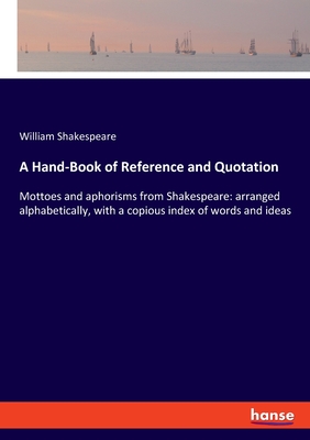 Imagen del vendedor de A Hand-Book of Reference and Quotation: Mottoes and aphorisms from Shakespeare: arranged alphabetically, with a copious index of words and ideas (Paperback or Softback) a la venta por BargainBookStores