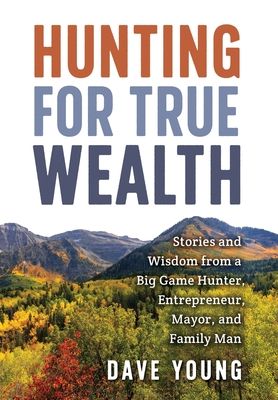 Seller image for Hunting for True Wealth: Stories and Wisdom from a Big Game Hunter, Entrepreneur, Mayor, and Family Man (Hardback or Cased Book) for sale by BargainBookStores