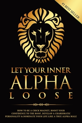 Seller image for Let Your Inner Alpha Loose: How to Be a Chick Magnet, Boost Your Confidence to the Roof, Develop a Charismatic Personality and Dominate Your Life (Paperback or Softback) for sale by BargainBookStores