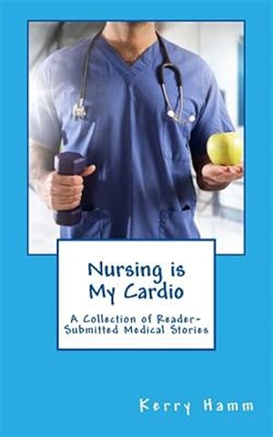Immagine del venditore per Nursing Is My Cardio: A Collection of Reader-Submitted Medical Stories venduto da GreatBookPrices