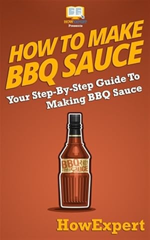 Seller image for How to Make Bbq Sauce : Your Step-by-step Guide to Making Bbq Sauce for sale by GreatBookPrices