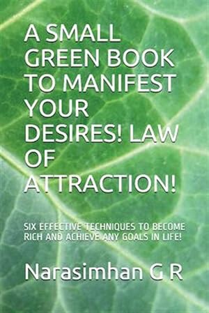 Seller image for A Small Green Book to Manifest Your Desires! Law of Attraction!: Six Effective Techniques to Become Rich and Achieve Any Goals in Life! for sale by GreatBookPrices