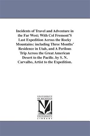 Imagen del vendedor de Incidents of Travel and Adventure in the Far West; With Col Fremont's Last Expedition Across the Rocky Mountains : Including Three Months' Residence in Utah, and a Perilous Trip Across the Great American Desert to the Pacific. by S. N. Carvalho, Artist to a la venta por GreatBookPrices