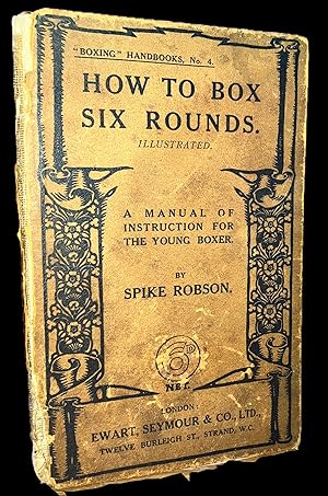 How to Box Six Rounds. A Manual of Instruction for the Young Boxer