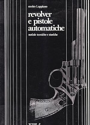 Revolver e pistole automatiche. Notizie tecniche e storiche