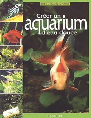 Cr?er un aquarium d'eau douce - Collectif