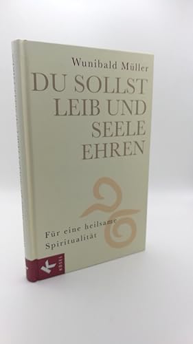 Du sollst Leib und Seele ehren Für eine heilsame Spiritualität / Wunibald Müller