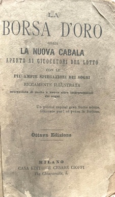 Immagine del venditore per La borsa d?Oro ossia la Nuova Cabala aperta ai giuocatori del lotto con le pi ampie spiegazioni dei Sogni. Riccamente illustrata accresciuta di molte e nuove altre interpretazioni dei sogni. Ottava edizione. Milano, Cesare Cioffi, (senza data, ma inizio ?900). venduto da LIBRERIA PAOLO BONGIORNO