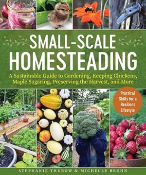 Bild des Verkufers fr Small-Scale Homesteading : A Sustainable Guide to Gardening, Keeping Chickens, Maple Sugaring, Preserving the Harvest, and More zum Verkauf von AHA-BUCH GmbH