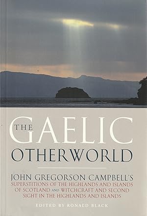 Image du vendeur pour Gaelic Otherworld: John Gregorson Campbell's Superstitions of the Highlands and Islands of Scotland; and, Witchcraft and Second Sight in the Highlands and Islands mis en vente par Book Booth