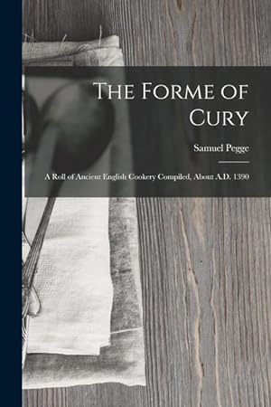 Bild des Verkufers fr The Forme of Cury: A Roll of Ancient English Cookery Compiled, about A.D. 1390 zum Verkauf von moluna