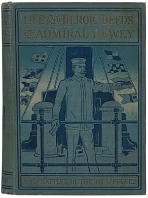 Imagen del vendedor de Life and Heroic Deeds of Admiral Dewey, Including Battles in the Philippines, Containing a Complete and Glowing Account of the Grand Achievements of the Hero of Manila; His Ancestry and Early Life; His Brilliant Career in the Great Civil War; His Famous Victory in the Harbor of Manila, etc., etc. Together with Thrilling Accounts of Our Great Victories in the Philippines. The Climate, Products and Rich Resources of These Wonderful Islands, Together with the Manners and Customs of the People, Their Cities, Towns, Natural Scenery, etc. a la venta por Yesterday's Muse, ABAA, ILAB, IOBA