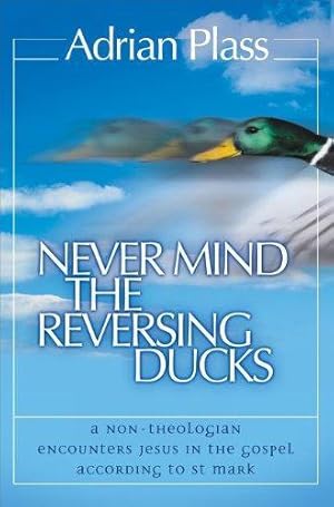 Seller image for Never Mind the Reversing Ducks: A Non-Theologian Encounters Jesus in the Gospel According to St Mark for sale by WeBuyBooks