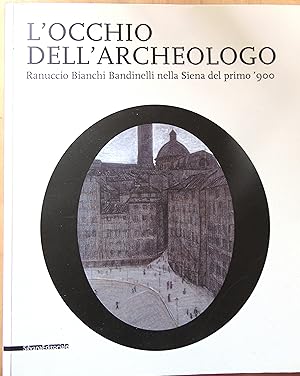 L'occhio dell'archeologo. Ranuccio Bianchi Bandinelli nella Siena del primo '900. Catalogo della ...