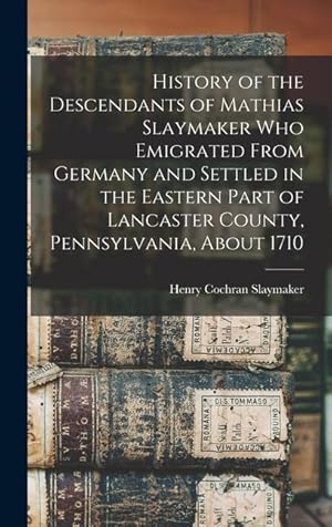 Seller image for History of the Descendants of Mathias Slaymaker who Emigrated From Germany and Settled in the Eastern Part of Lancaster County, Pennsylvania, About 1710 for sale by moluna