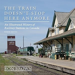 The Train Doesn't Stop Here Anymore: An Illustrated History of Railway Stations in Canada