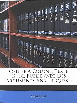 Oedipe A Colone: Texte Grec. Publié Avec Des Arguments Analytiques.