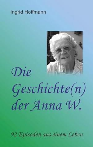 Bild des Verkufers fr Die Geschichte(n) der Anna W. : 92 Episoden aus einem Leben zum Verkauf von AHA-BUCH GmbH