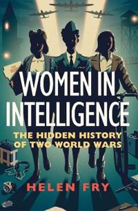 Women in Intelligence. The Hidden History of Two World Wars