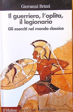 Il guerriero, l'oplita, il legionario. Gli eserciti nel mondo classico