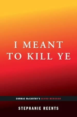 Seller image for I Meant to Kill Ye : Cormac Mccarthy's Blood Meridian for sale by GreatBookPrices