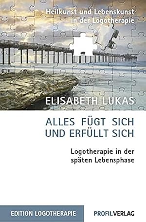 Alles fügt sich und erfüllt sich. Logotherapie in der späten Lebensphase. Heilkunst und Lebenskun...