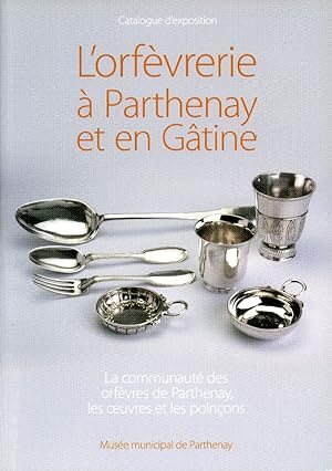 L'orfèvrerie à Parthenay et en Gâtine. La communauté des orfèvres de Parthenay, les oeuvres et le...