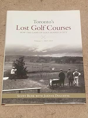 Toronto's Lost Golf Courses: How the Game of Golf Shaped the City of Toronto Volume #1: 1869-1919