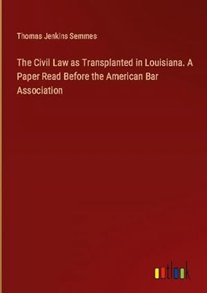 Seller image for The Civil Law as Transplanted in Louisiana. A Paper Read Before the American Bar Association for sale by AHA-BUCH GmbH
