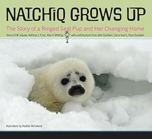 Seller image for Natchiq Grows Up: The Story of an Alaska Ringed Seal Pup and Her Changing Home by Hauser, Donna D.W., Frost, Kathryn J., Whiting, Alex V. [Hardcover ] for sale by booksXpress