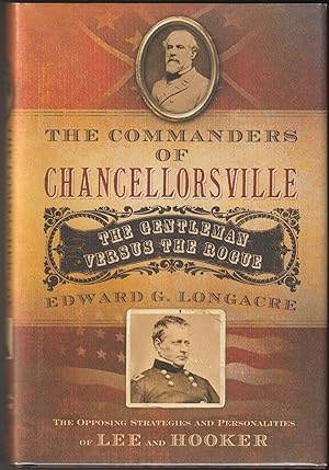 The Commanders Of Chancellorsville: The Gentleman Versus the Rogue; The Opposing Strategies and P...
