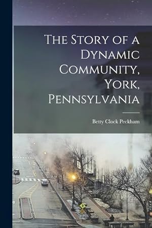 Bild des Verkufers fr The Story of a Dynamic Community, York, Pennsylvania [microform] zum Verkauf von moluna