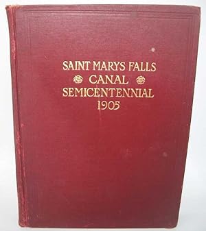 Seller image for The Saint Marys Falls Canal: Exercises at the Semi-Centennial Celebration at Sault Sainte Marie, Michigan, August 2 and 3, 1905 together with a History of the Canal and Papers Relating to the Great Lakes for sale by Easy Chair Books