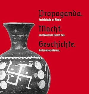 Propaganda, Macht, Geschichte: Archäologie an Rhein und Mosel im Dienst des Nationalsozialismus (...