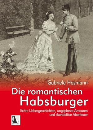 Die romantischen Habsburger: Echte Liebesgeschichten, ungeplante Amouren und skandalöse Abenteuer