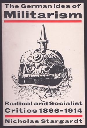 The German Idea of Militarism. Radical and Socialist Critics 1866-1914.