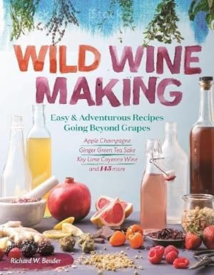 Imagen del vendedor de Wild Winemaking: Easy And Adventurous Recipes Going Beyond Grapes: Easy & Adventurous Recipes Going Beyond Grapes, Including Apple Champagne, Ginger  Green Tea Sake, Key Lime  Cayenne Wine, and 142 More a la venta por WeBuyBooks