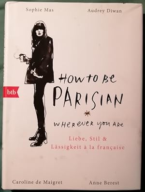 Bild des Verkufers fr How to be a Parisian where ever you are. Liebe, Stil & Lssigkeit  la francaise zum Verkauf von Klaus Kreitling