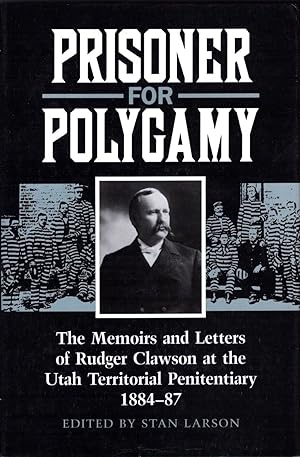 Prisoner for Polygamy: The Memoirs and Letters of Rudger Clawson at the Utah Territorial Penitent...