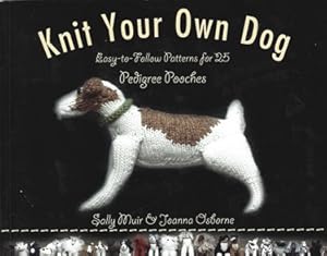 Knit Your Own Dog: Easy-to-Follow Patterns for 25 Pedigree Pooches