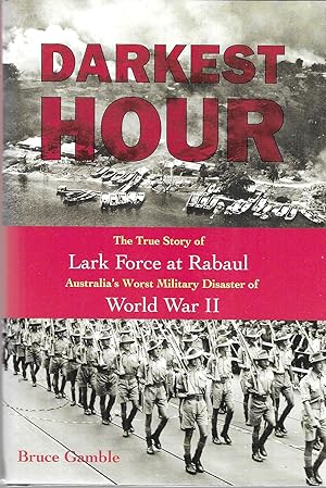 Darkest Hour: The True Story of Lark Force at Rabaul - Australia's Worst Military Disaster of Wor...