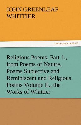 Bild des Verkufers fr Religious Poems, Part 1., from Poems of Nature, Poems Subjective and Reminiscent and Religious Poems Volume II., the Works of Whittier (Paperback or Softback) zum Verkauf von BargainBookStores