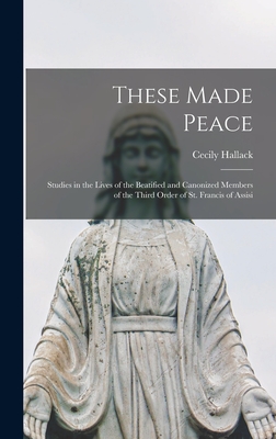 Bild des Verkufers fr These Made Peace; Studies in the Lives of the Beatified and Canonized Members of the Third Order of St. Francis of Assisi (Hardback or Cased Book) zum Verkauf von BargainBookStores