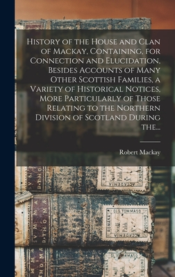 Bild des Verkufers fr History of the House and Clan of Mackay, Containing, for Connection and Elucidation, Besides Accounts of Many Other Scottish Families, a Variety of Hi (Hardback or Cased Book) zum Verkauf von BargainBookStores