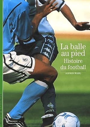 La balle au pied. Histoire du football - Alfred Wahl