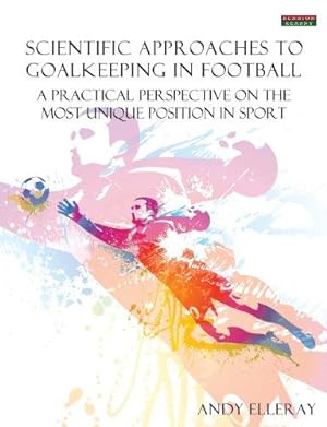 Imagen del vendedor de Scientific Approaches to Goalkeeping in Football: A Practical Perspective on the Most Unique Position in Sport (Soccer Coaching) a la venta por WeBuyBooks