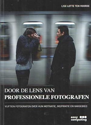 Door de lens van professionele fotografen. Vijftien fotografen over hun motivatie, inspiratie en ...