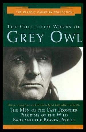 Bild des Verkufers fr The Collected Works of Grey Owl: Three Complete and Unabridge Canadian Classics (The Men of the Last Frontier, Pilgrims of the Wild, Sajo and the Beaver People) zum Verkauf von WeBuyBooks