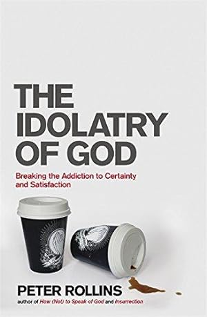 Imagen del vendedor de The Idolatry of God: Breaking the Addiction to Certainty and Satisfaction a la venta por WeBuyBooks 2